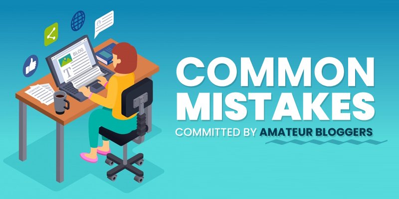 Common Mistakes Committed By Amateur Bloggers